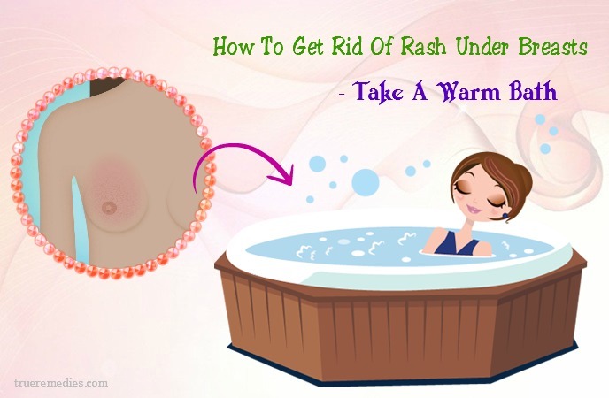 how to get rid of rash under breasts fast - take a warm bath