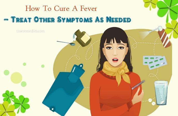 how to cure a fever fast - treat other symptoms as needed